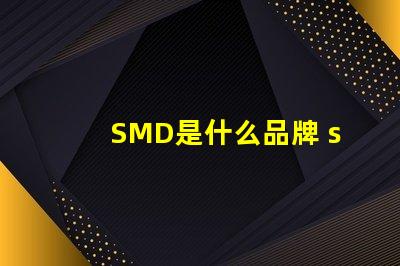 SMD是什么品牌 smd是什么